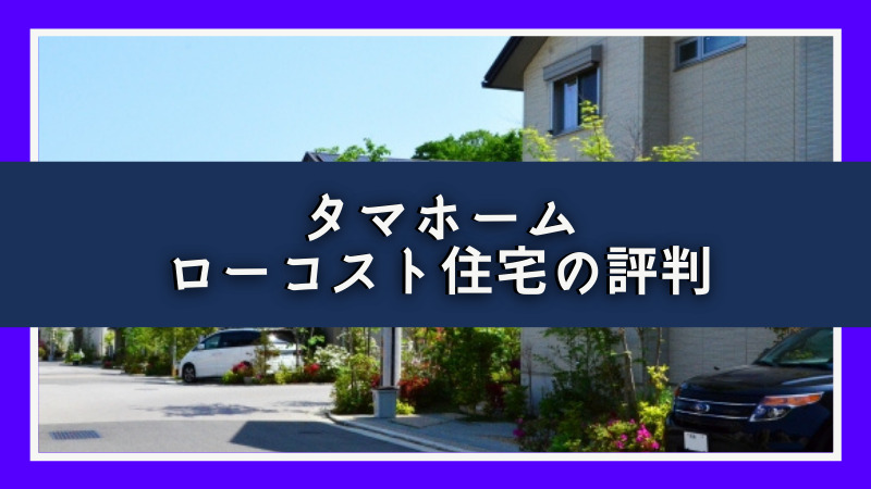 タマホームのローコスト住宅の評判 注文住宅ハウスメーカー評判 口コミランキング