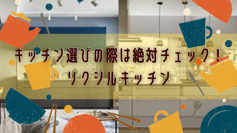 キッチン選びの際は絶対チェック リクシルキッチン リクシルショールーム一覧 注文住宅ハウスメーカー評判 口コミランキング